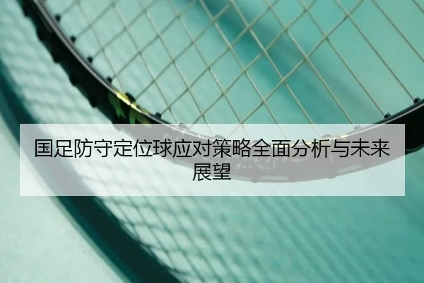 国足防守定位球应对策略全面分析与未来展望