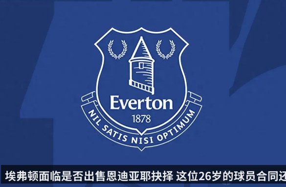 埃弗顿面临是否出售恩迪亚耶抉择 这位26岁的球员合同还剩三年